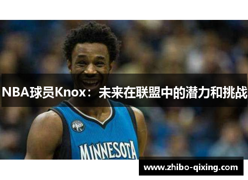 NBA球员Knox：未来在联盟中的潜力和挑战